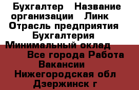 Бухгалтер › Название организации ­ Линк-1 › Отрасль предприятия ­ Бухгалтерия › Минимальный оклад ­ 40 000 - Все города Работа » Вакансии   . Нижегородская обл.,Дзержинск г.